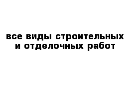 все виды строительных и отделочных работ